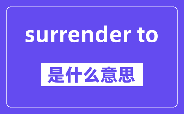 surrender to是什么意思,中文翻译是什么