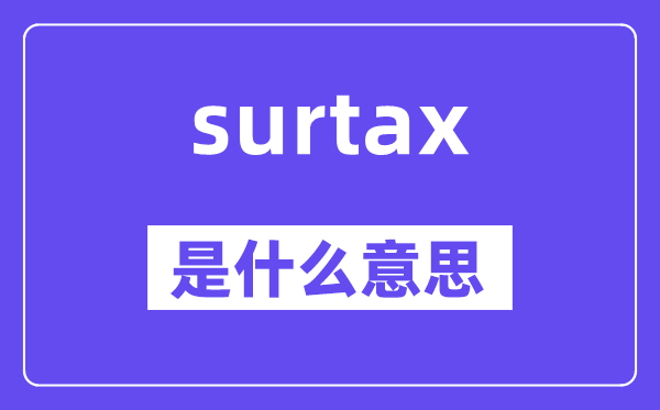 surtax是什么意思,surtax怎么读,中文翻译是什么