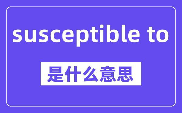 susceptible to是什么意思,中文翻译是什么