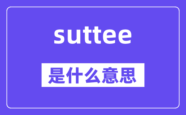 suttee是什么意思,suttee怎么读,中文翻译是什么