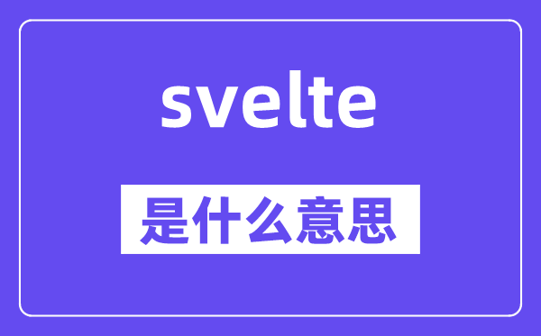 svelte是什么意思,svelte怎么读,中文翻译是什么
