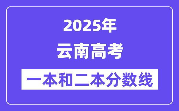 预计2025年云南高考一本和二本分数线多少