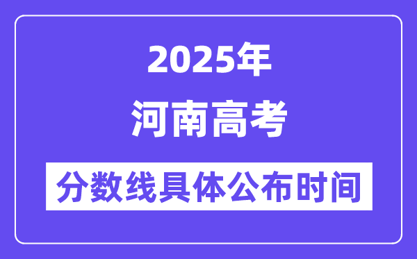 河南高考分数线公布时间2025年具体时间是几号？