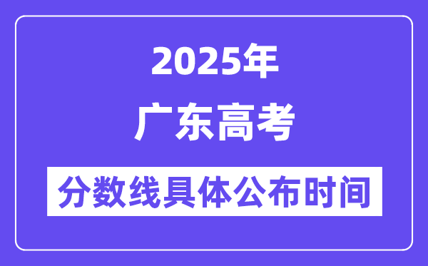 广东高考分数线公布时间2025年具体时间是几号？