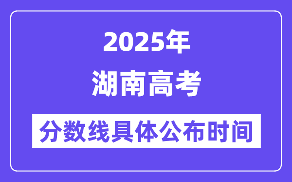 湖南高考分数线公布时间2025年具体时间是几号？