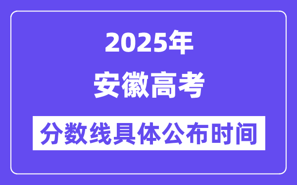 安徽高考分数线公布时间2025年具体时间是几号？