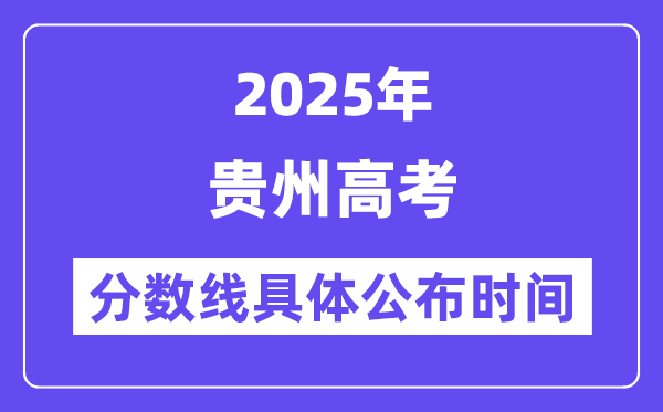 贵州高考分数线公布时间2025年具体时间是几号？