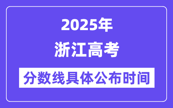 浙江高考分数线公布时间2025年具体时间是几号？