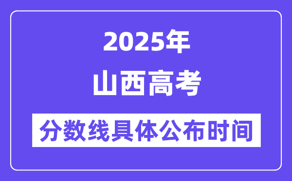 山西高考分数线公布时间2025年具体时间是几号？