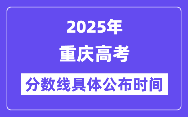 重庆高考分数线公布时间2025年具体时间是几号？