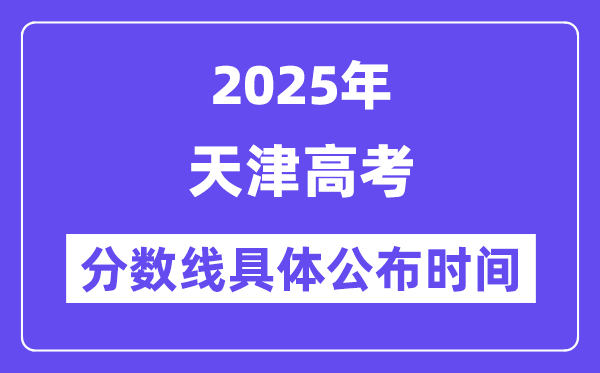 天津高考分数线公布时间2025年具体时间是几号？