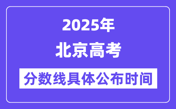 北京高考分数线公布时间2025年具体时间是几号？