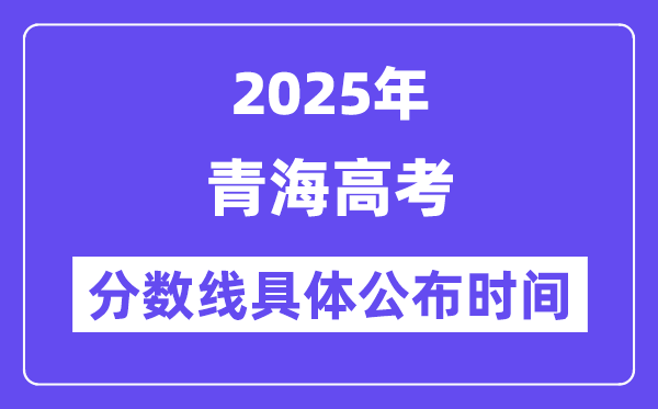 青海高考分数线公布时间2025年具体时间是几号？