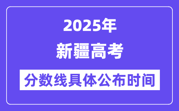 新疆高考分数线公布时间2025年具体时间是几号？