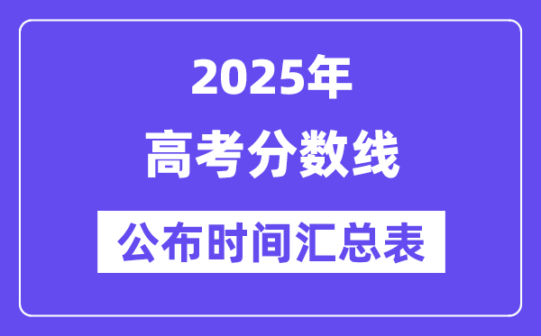 2025全国各省份高考分数线公布时间汇总表