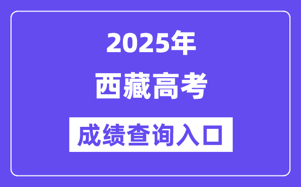 2025年西藏高考成绩查询入口（http://xxcx.zsks.edu.xizang.gov.cn:8082）