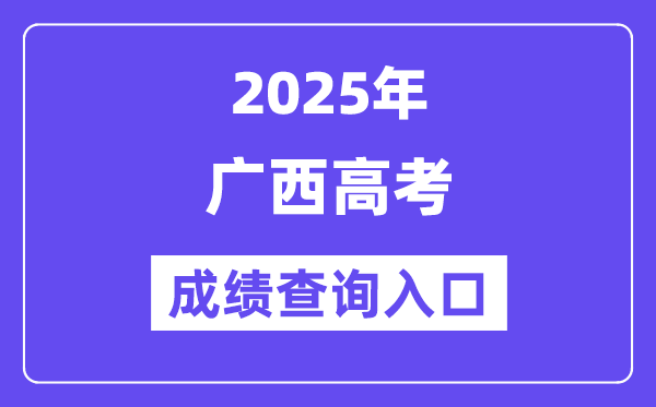2025年广西高考成绩查询入口（https://www.gxeea.cn/）
