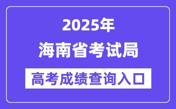 2025年海南省考试局高考成绩查询入口（https://ea.hainan.gov.cn/）