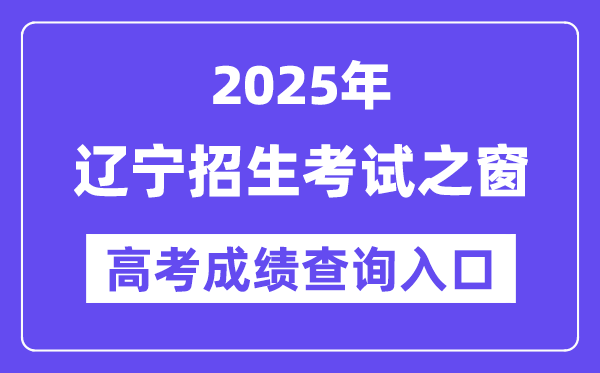 2025年辽宁招生考试之窗高考成绩查询入口（https://www.lnzsks.com/）