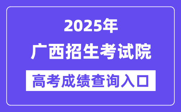 2025年广西招生考试院高考成绩查询入口（https://www.gxeea.cn/）