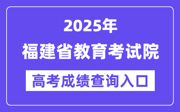 2025年福建省教育考试院高考成绩查询入口(https://www.eeafj.cn/)