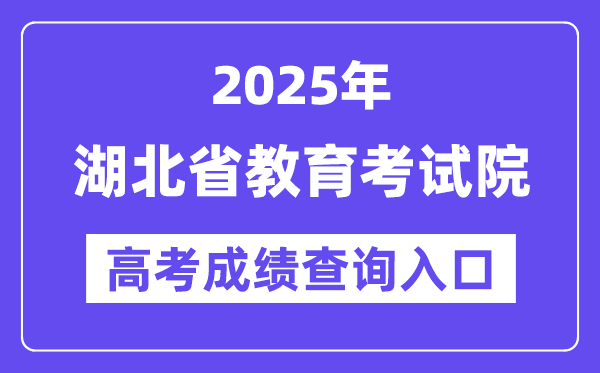 2025年湖北省教育考试院高考成绩查询入口（http://www.hbea.edu.cn/）