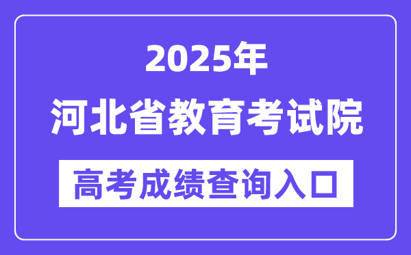 2025年河北省教育考试院高考成绩查询入口（http://www.hebeea.edu.cn/）