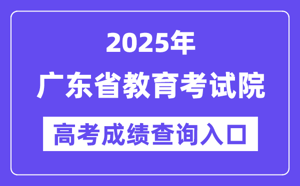 2025年广东省教育考试院高考成绩查询入口(https://eea.gd.gov.cn/)