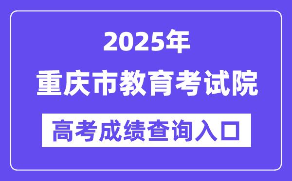 2025年重庆市教育考试院高考成绩查询入口（https://www.cqksy.cn/）