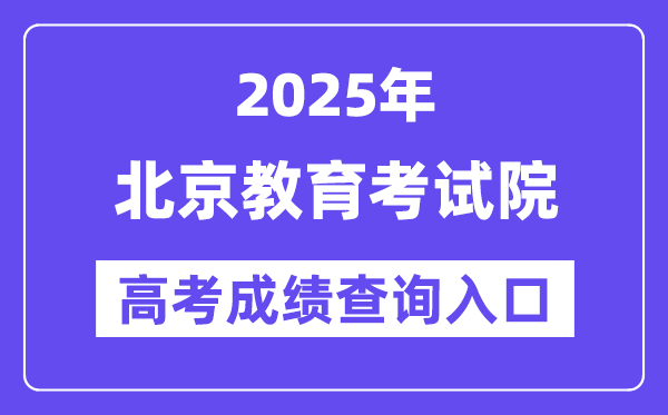 2025年北京教育考试院高考成绩查询入口（https://www.bjeea.cn/）