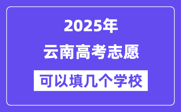 2025云南高考志愿可以填几个学校？附详细填报流程