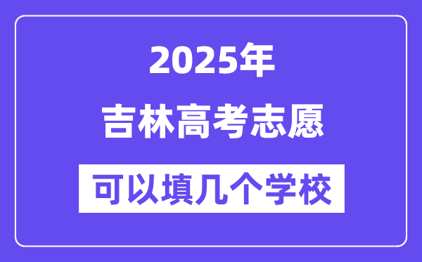 2025吉林高考志愿可以填几个学校？附详细填报流程