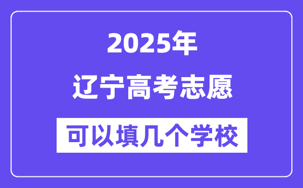 2025辽宁高考志愿可以填几个学校？附详细填报流程