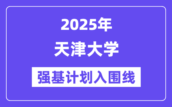 天津大学2025年强基计划入围分数线一览表（含2024历年）