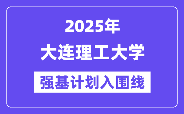 大连理工大学2025年强基计划入围分数线一览表（含2024历年）
