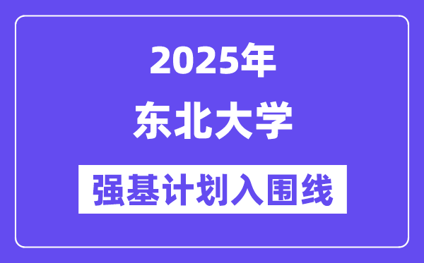 东北大学2025年强基计划入围分数线一览表（含2024历年）