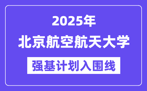 北京航空航天大学2025年强基计划入围分数线一览表（含2024历年）