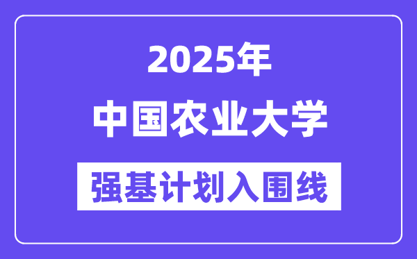 中国农业大学2025年强基计划入围分数线一览表（含2024历年）