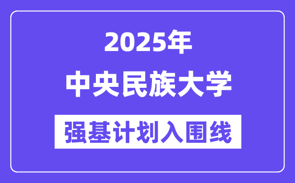 中央民族大学2025年强基计划入围分数线一览表（含2024历年）