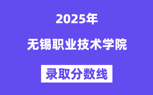 2025无锡职业技术学院录取分数线（含2024年录取情况）