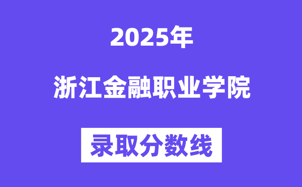 2025浙江金融职业学院录取分数线（含2024年录取情况）