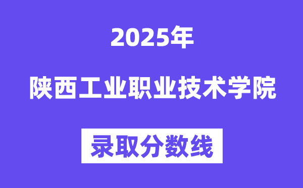 陕西工业职业技术学院2025年录取分数线（含2024历年）