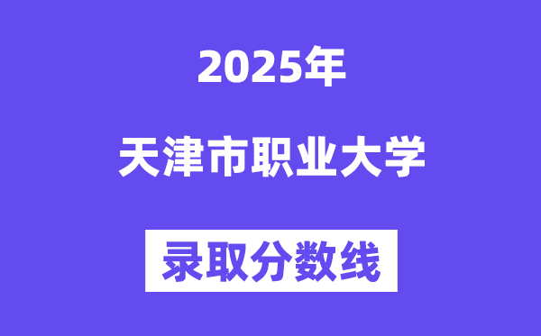 天津市职业大学2025年录取分数线（含2024历年）