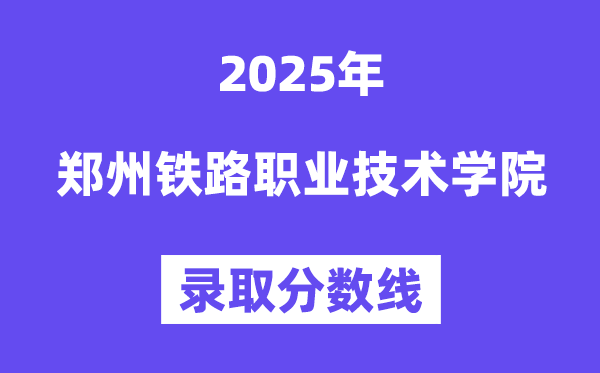2025郑州铁路职业技术学院录取分数线（含2024年录取情况）
