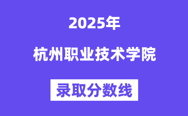 2025杭州职业技术学院录取分数线（含2024年录取情况）