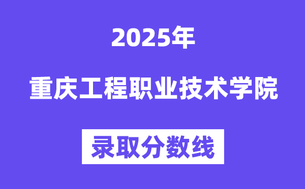 2025重庆工程职业技术学院录取分数线（含2024年录取情况）