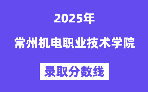 2025常州机电职业技术学院录取分数线（含2024年录取情况）