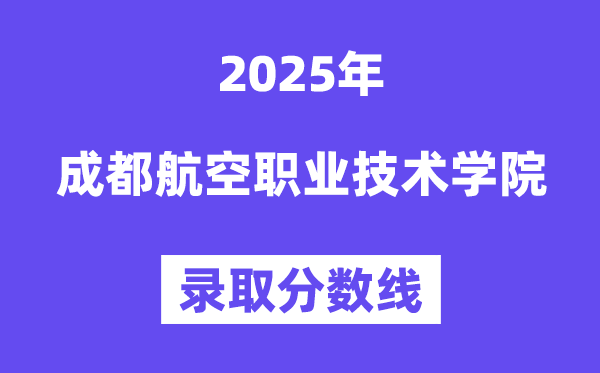 2025成都航空职业技术学院录取分数线（含2024年录取情况）
