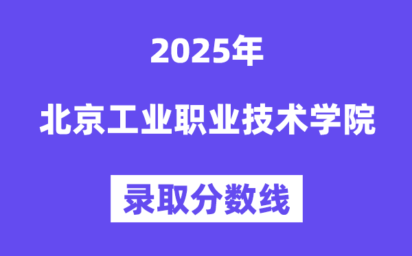 2025北京工业职业技术学院录取分数线（含2024年录取情况）
