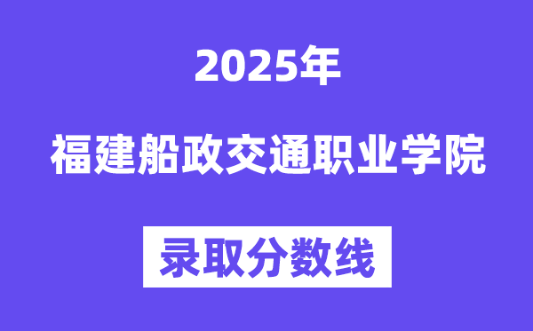 2025福建船政交通职业学院录取分数线（含2024年录取情况）